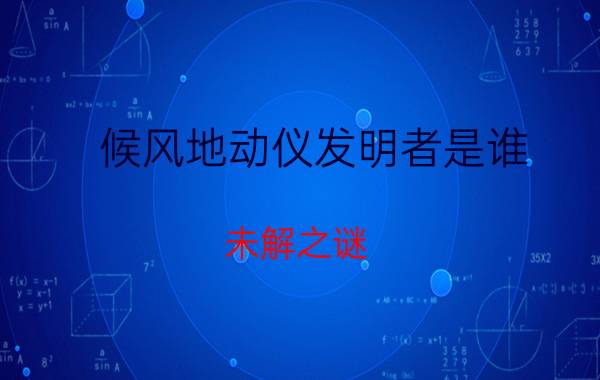 候风地动仪发明者是谁 未解之谜：张衡发明了地动仪是不是真的？